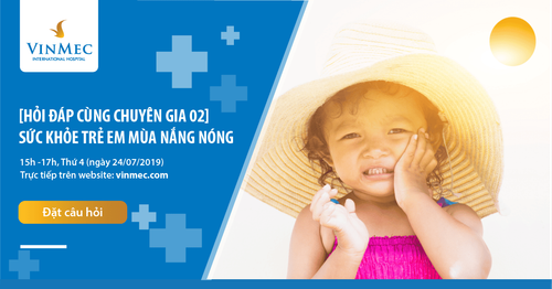 [Vinmec - Hỏi đáp cùng chuyên gia] Chuyên đề số 02: Sức khỏe trẻ em mùa nắng nóng